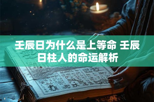 壬辰日为什么是上等命 壬辰日柱人的命运解析