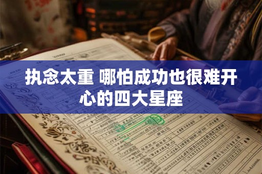 执念太重 哪怕成功也很难开心的四大星座