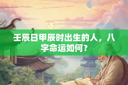 壬辰日甲辰时出生的人，八字命运如何？