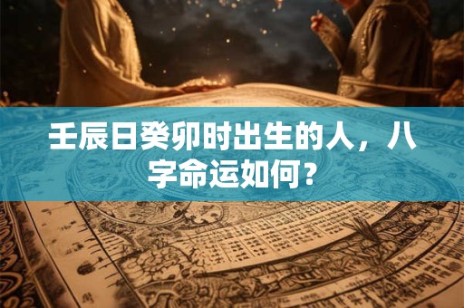 壬辰日癸卯时出生的人，八字命运如何？