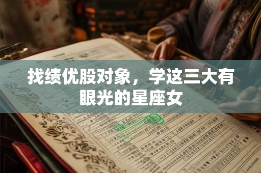 找绩优股对象，学这三大有眼光的星座女