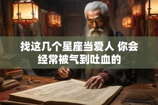 找这几个星座当爱人 你会经常被气到吐血的