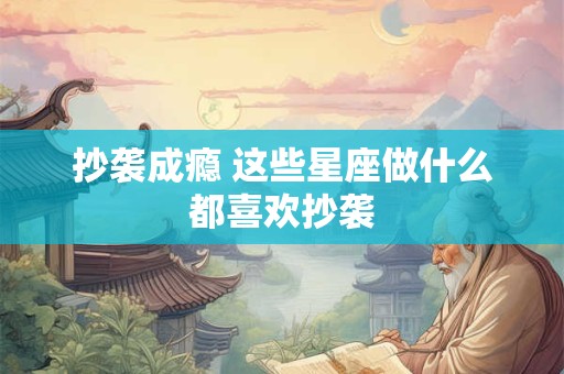 抄袭成瘾 这些星座做什么都喜欢抄袭