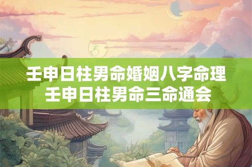 壬申日柱男命婚姻八字命理 壬申日柱男命三命通会