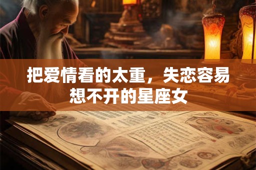 把爱情看的太重，失恋容易想不开的星座女