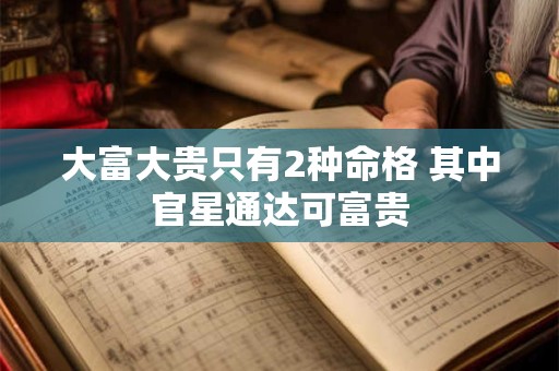 大富大贵只有2种命格 其中官星通达可富贵