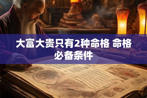 大富大贵只有2种命格 命格必备条件