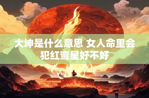 大坤是什么意思 女人命里会犯红鸾星好不好
