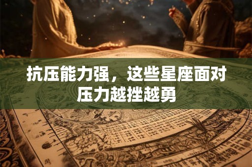 抗压能力强，这些星座面对压力越挫越勇