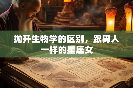 抛开生物学的区别，跟男人一样的星座女