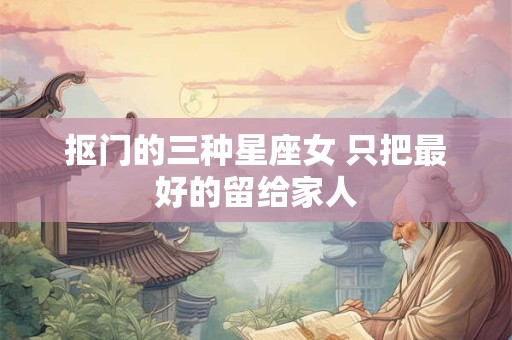 抠门的三种星座女 只把最好的留给家人
