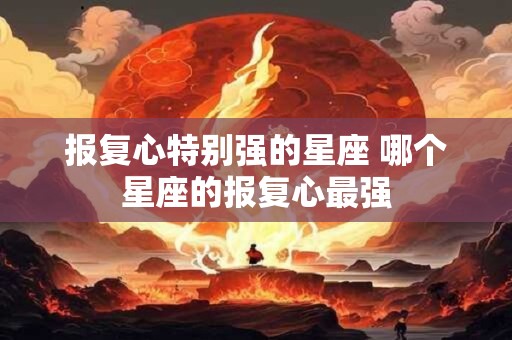 报复心特别强的星座 哪个星座的报复心最强