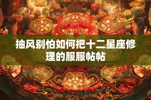 抽风别怕如何把十二星座修理的服服帖帖
