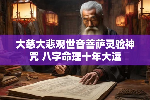 大慈大悲观世音菩萨灵验神咒 八字命理十年大运