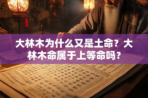 大林木为什么又是土命？大林木命属于上等命吗？