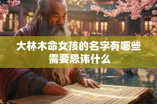 大林木命女孩的名字有哪些 需要忌讳什么