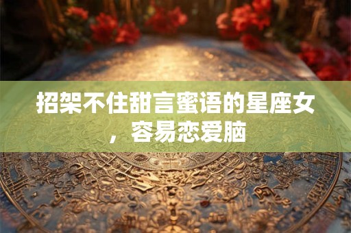 招架不住甜言蜜语的星座女，容易恋爱脑