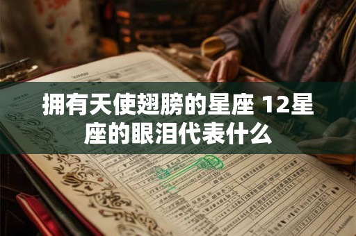 拥有天使翅膀的星座 12星座的眼泪代表什么