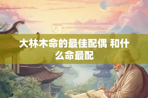 大林木命的最佳配偶 和什么命最配