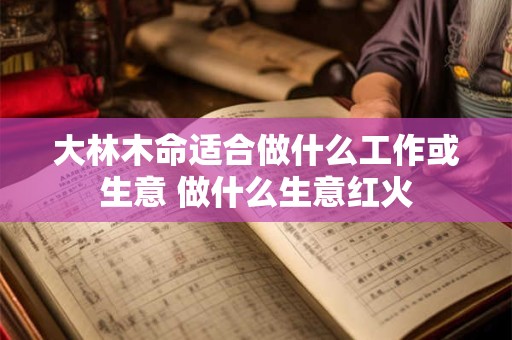 大林木命适合做什么工作或生意 做什么生意红火