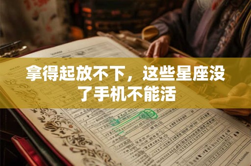 拿得起放不下，这些星座没了手机不能活
