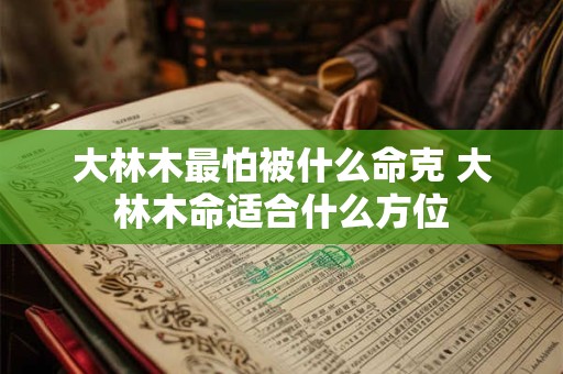 大林木最怕被什么命克 大林木命适合什么方位