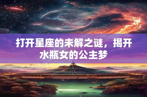 打开星座的未解之谜，揭开水瓶女的公主梦