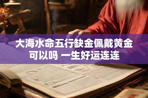 大海水命五行缺金佩戴黄金可以吗 一生好运连连