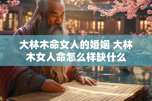 大林木命女人的婚姻 大林木女人命怎么样缺什么