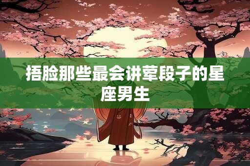 捂脸那些最会讲荤段子的星座男生