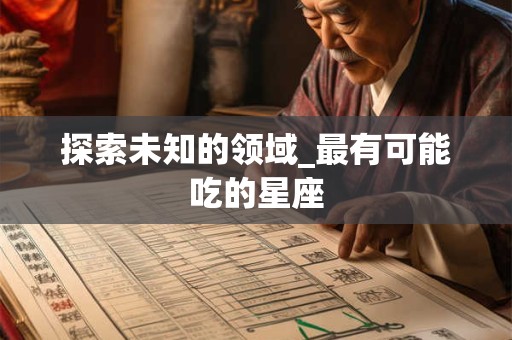 探索未知的领域_最有可能吃的星座