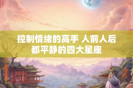 控制情绪的高手 人前人后都平静的四大星座