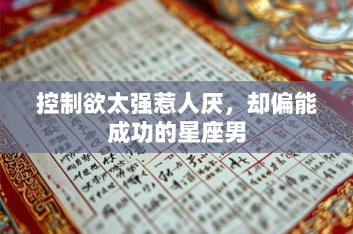 控制欲太强惹人厌，却偏能成功的星座男