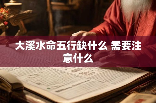 详细阅读:大溪水命五行缺什么 需要注意什么 大溪水命五行缺什么 需要注意什么