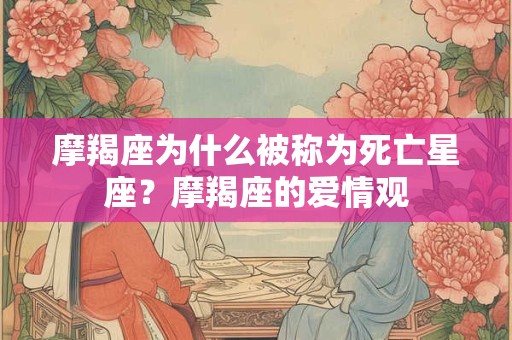 摩羯座为什么被称为死亡星座？摩羯座的爱情观