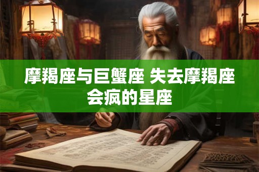 摩羯座与巨蟹座 失去摩羯座会疯的星座
