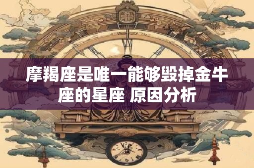 摩羯座是唯一能够毁掉金牛座的星座 原因分析