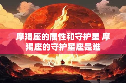 摩羯座的属性和守护星 摩羯座的守护星座是谁