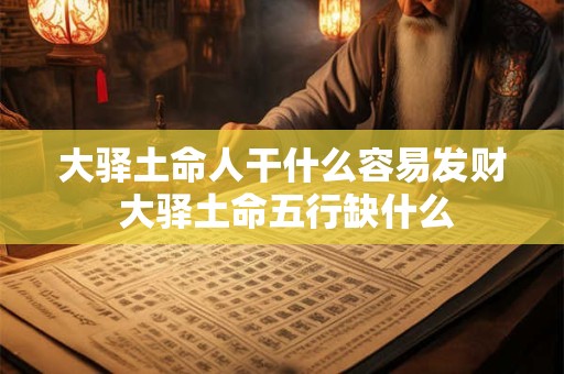 大驿土命人干什么容易发财 大驿土命五行缺什么