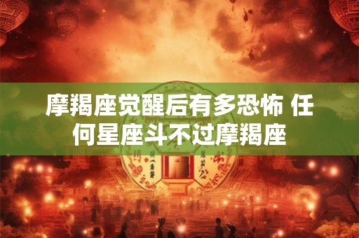 摩羯座觉醒后有多恐怖 任何星座斗不过摩羯座