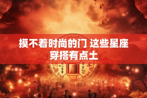 摸不着时尚的门 这些星座穿搭有点土