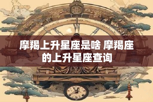 摩羯上升星座是啥 摩羯座的上升星座查询