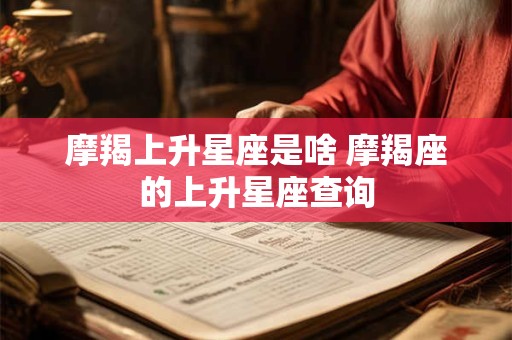 摩羯上升星座是啥 摩羯座的上升星座查询