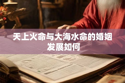 天上火命与大海水命的婚姻 发展如何