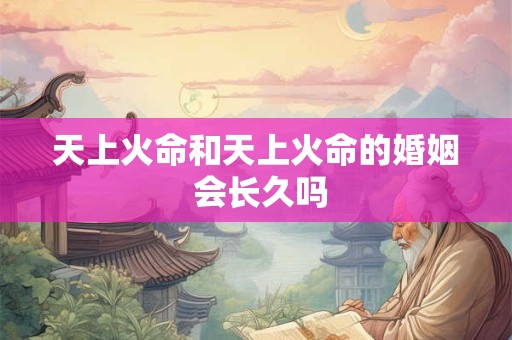 天上火命和天上火命的婚姻 会长久吗