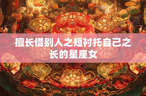 擅长借别人之短衬托自己之长的星座女