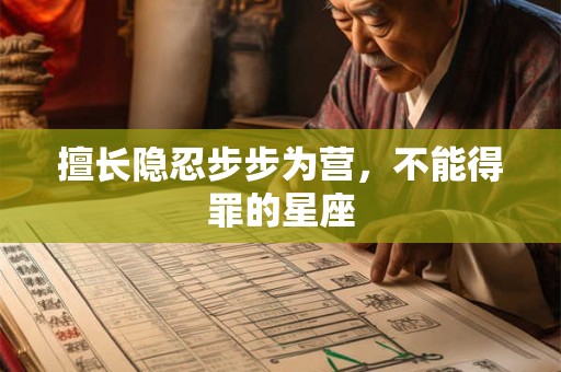 擅长隐忍步步为营，不能得罪的星座