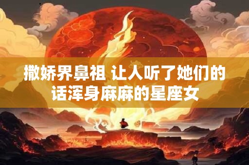 撒娇界鼻祖 让人听了她们的话浑身麻麻的星座女