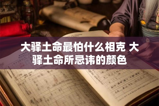 大驿土命最怕什么相克 大驿土命所忌讳的颜色