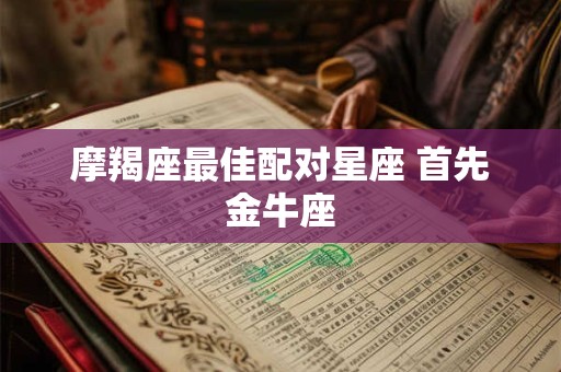 摩羯座最佳配对星座 首先金牛座